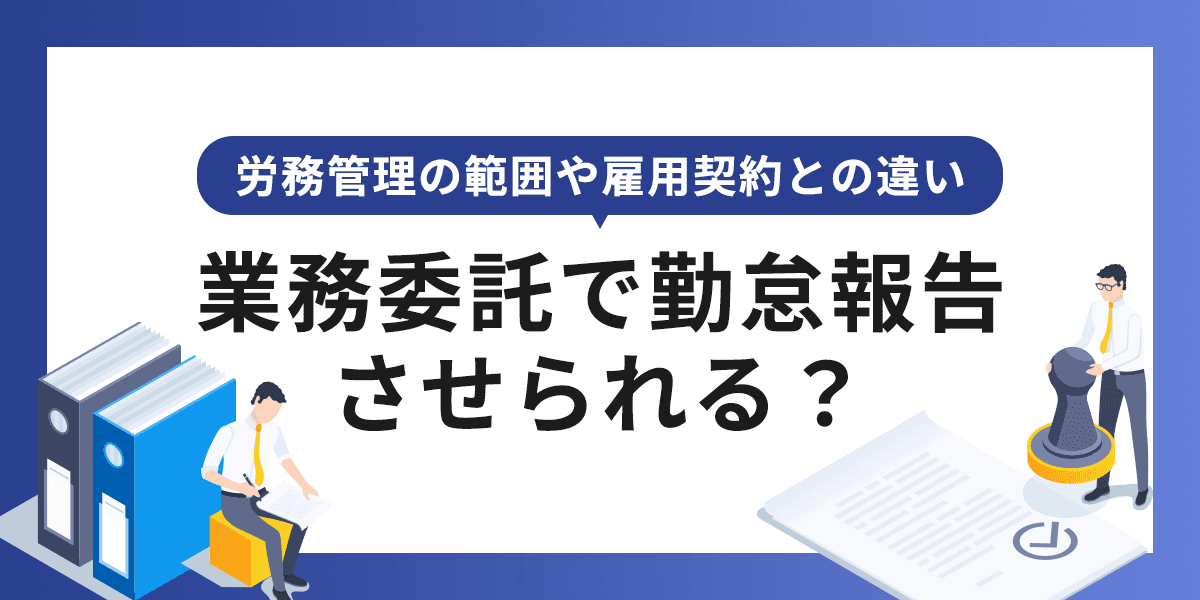 業務委託で勤怠報告させられる?労務管理の範囲や雇用契約との違い