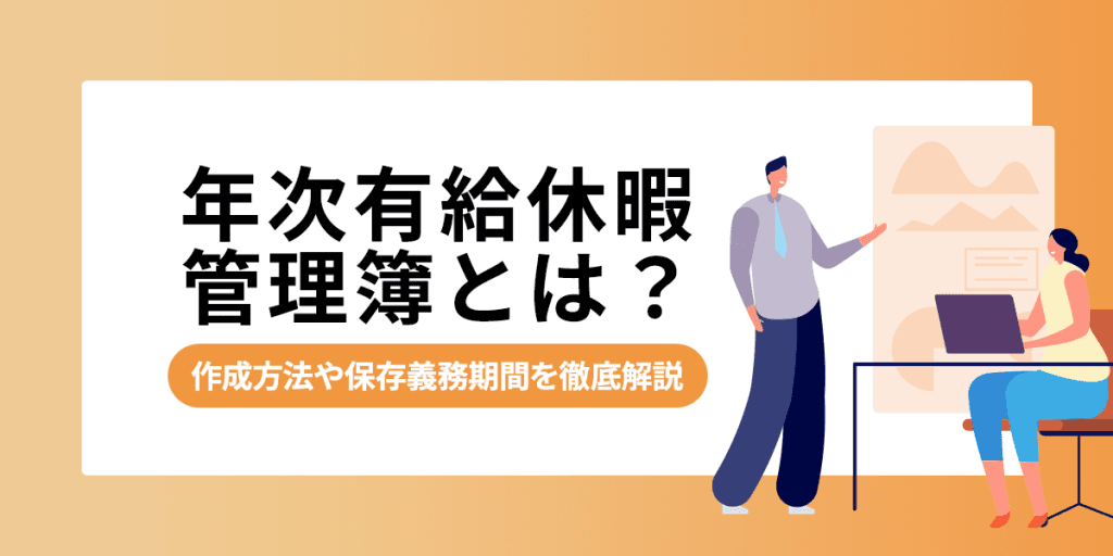 年次有給休暇管理簿とは?作成方法や保存義務期間(罰則なし)を徹底解説