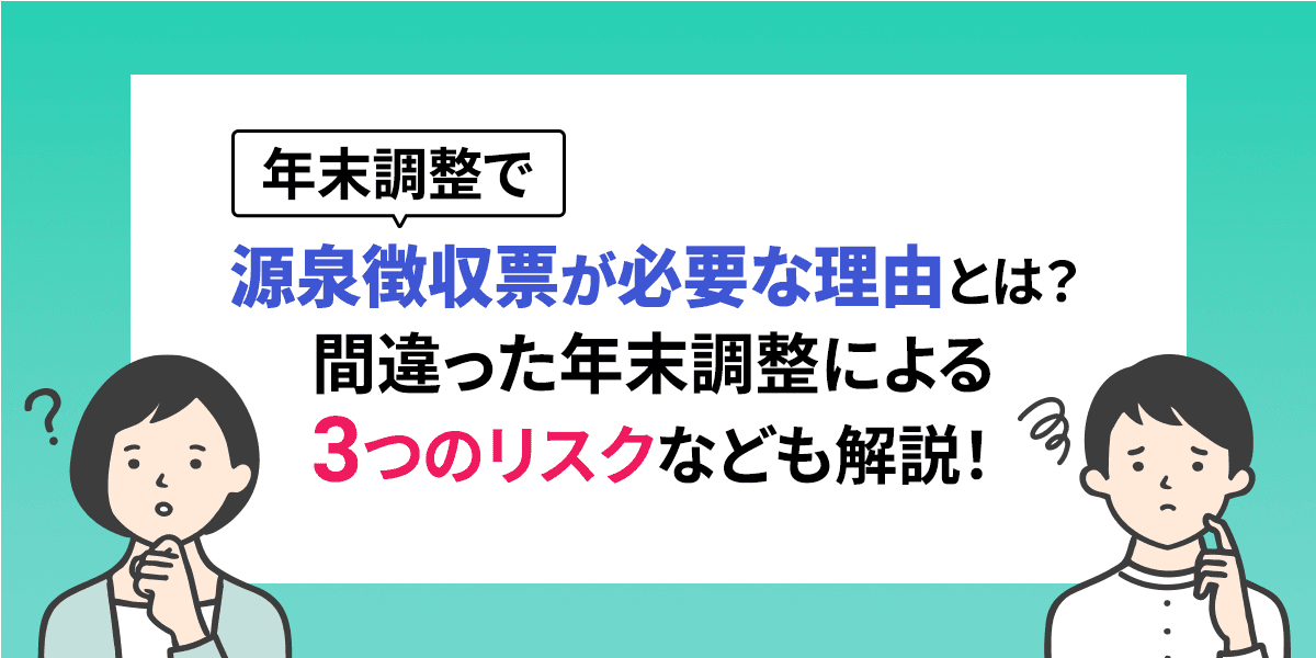年末調整で源泉徴収票が必要な理由とは?間違った年末調整による3つのリスクなども解説