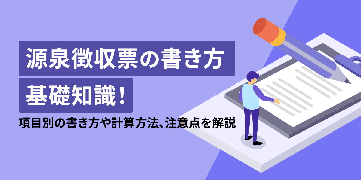 源泉徴収票の書き方基礎知識!項目別の書き方や計算方法、注意点についてわかりやすく解説