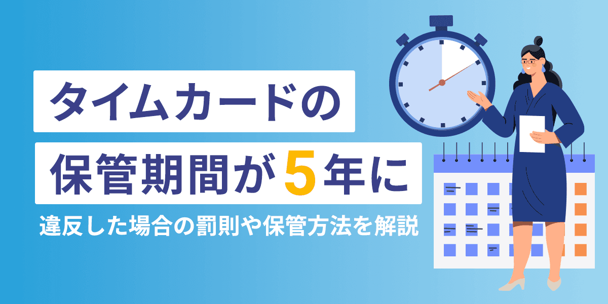タイムカードの保管期間が5年に変更!違反した場合の罰則や保管方法について解説