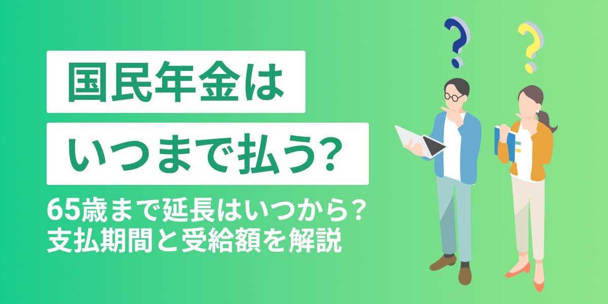 国民年金はいつまで払う?65歳まで延長はいつから?支払期間と受給額を解説