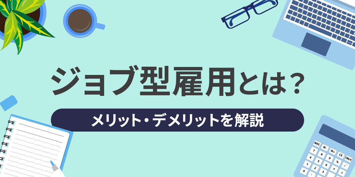ジョブ型雇用とは?メンバーシップ型雇用との違いやメリット・デメリットを解説
