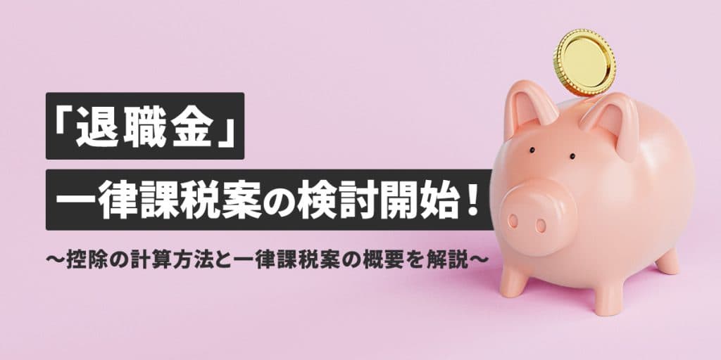 退職金に税金はかからない?税金の計算方法と一律課税案について