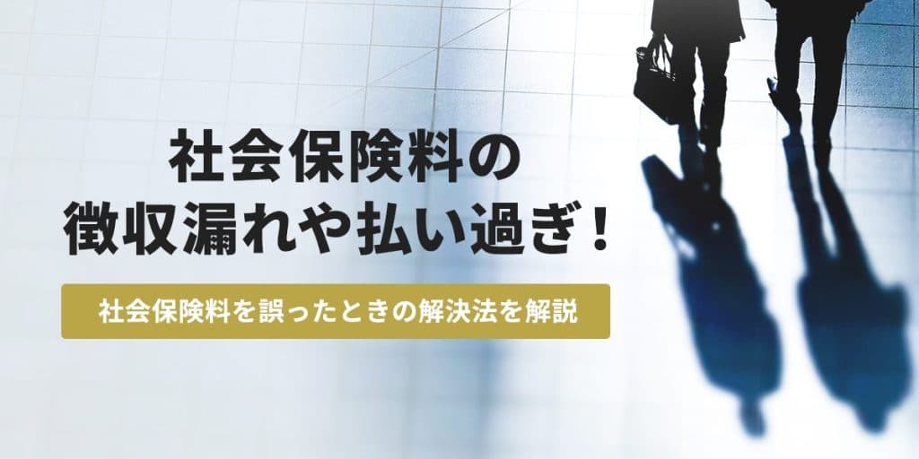 社会保険料の徴収漏れや払い過ぎ!徴収ミスが発生した際の解決方法を解説
