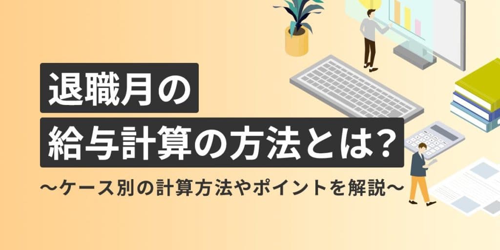 退職月の給与計算の方法とは?ケース別の計算方法やポイントを解説