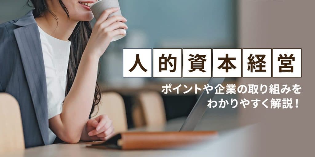 人的資本経営とは?ポイントや企業の取り組みをわかりやすく解説!