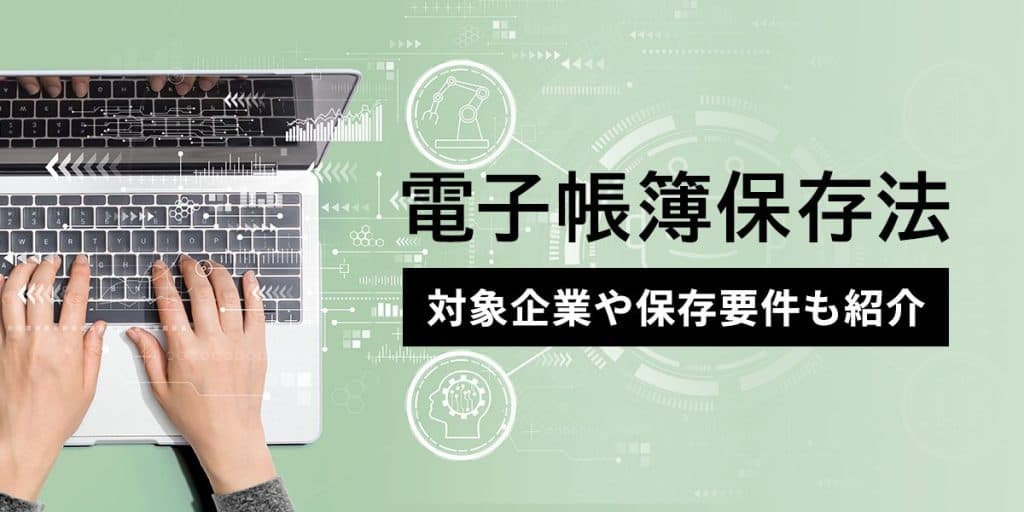 電子帳簿保存法をわかりやすく解説|対象企業や保存要件も紹介