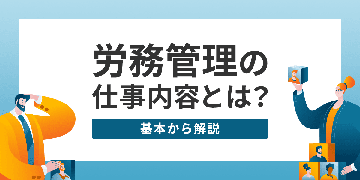 労務管理の業務内容とは?基本の業務内容やスキルアップのために必要な知識