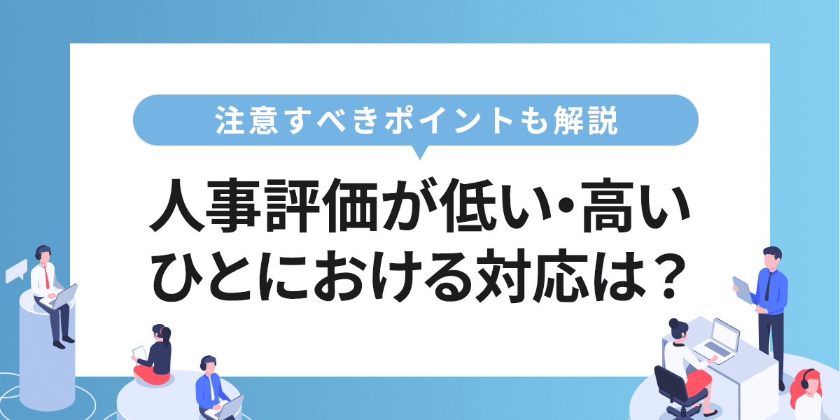 人事評価が低い・高いひとにおける対応は?注意すべきポイントも解説