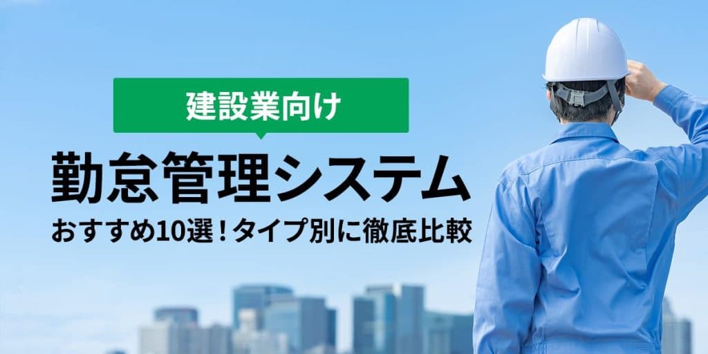 【2023年最新】建設業向け勤怠管理システムおすすめ10選!タイプ別に徹底比較