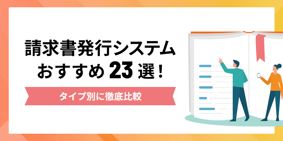 【2023年最新】請求書発行システムおすすめ23選!タイプ別に徹底比較
