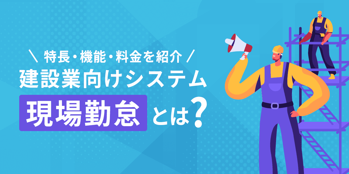 建設業向け勤怠管理システム「現場勤怠」とは?特長・機能・料金を紹介