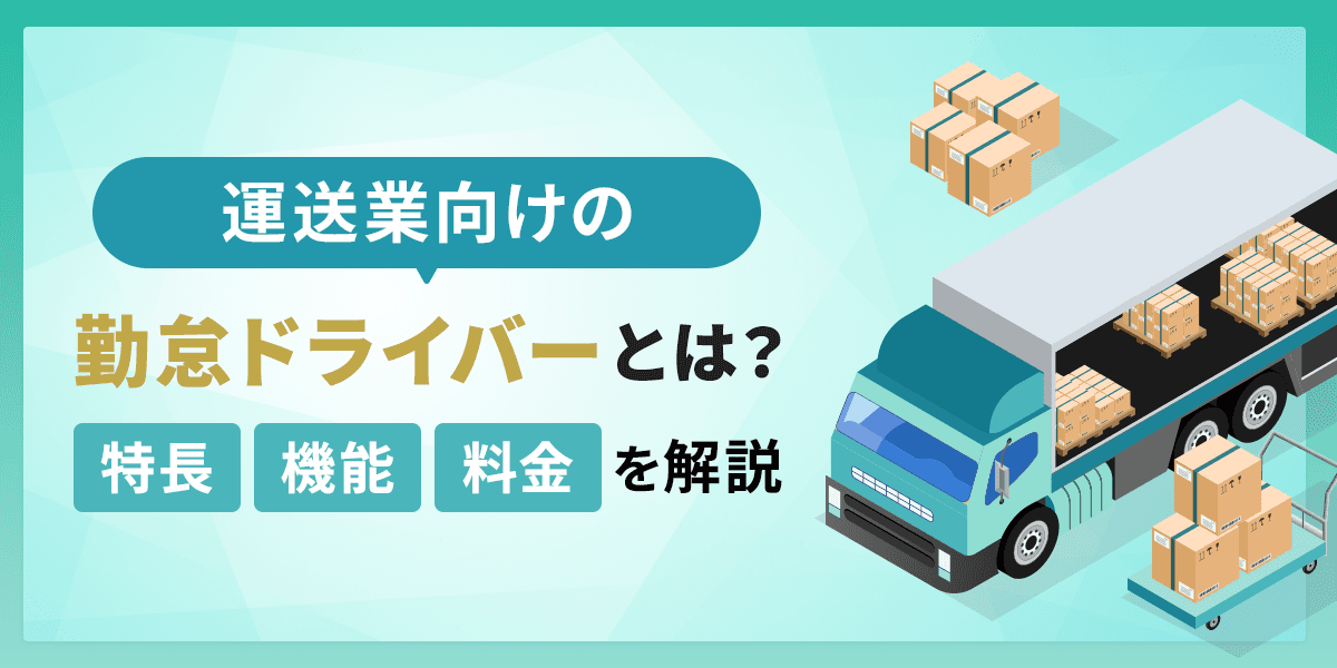 勤怠ドライバーとは?運送業向けの特長・機能と料金を解説