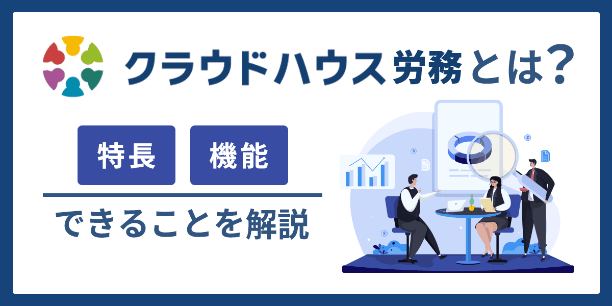 クラウドハウス労務とは?特長・機能(できること)を解説!