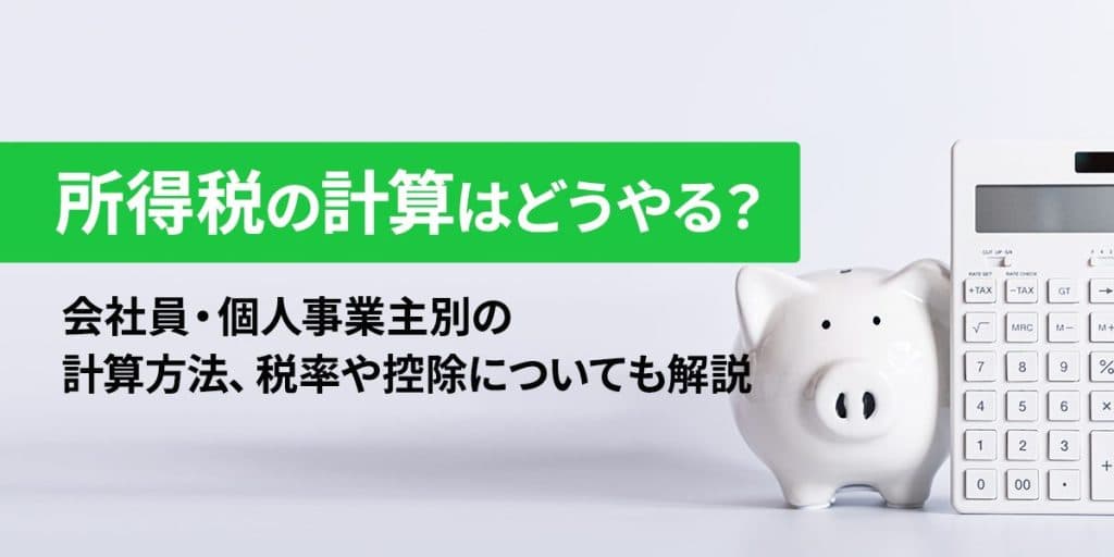 所得税の計算はどうやる?会社員・個人事業主別の計算方法、税率や控除についても解説