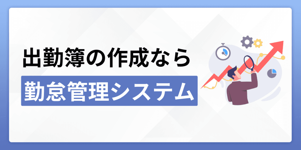 出勤簿の作成なら「勤怠管理システム」がおすすめ