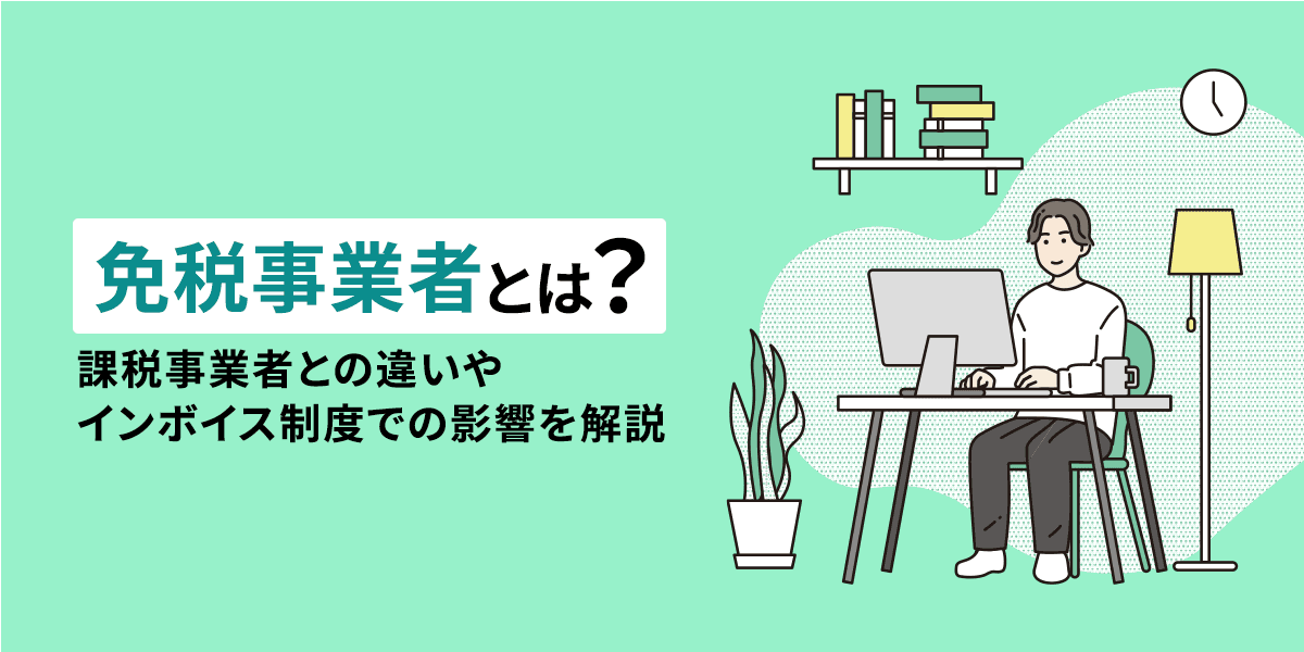 免税事業者とは?課税事業者との違いやインボイス制度での影響を解説