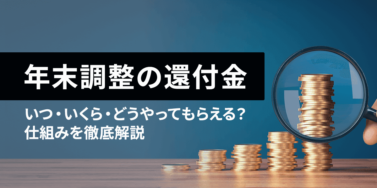 年末調整の還付金はいつ・いくら・どうやってもらえる?仕組みを徹底解説