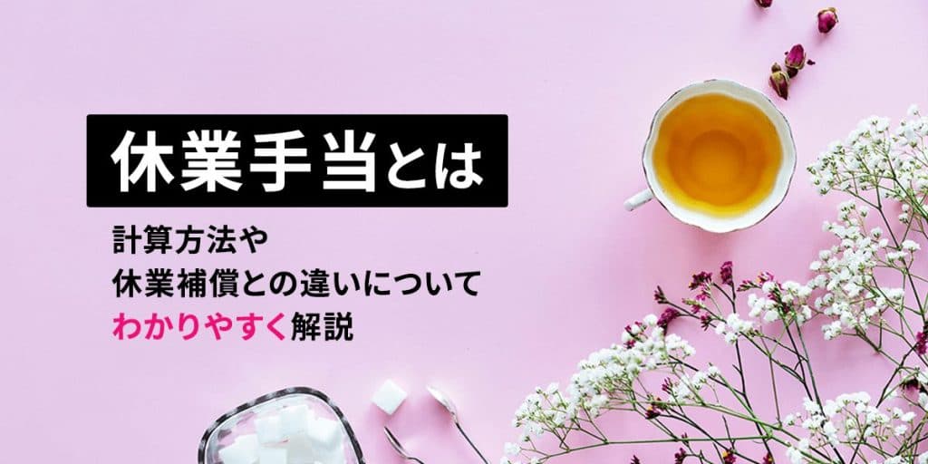 休業手当とは?計算方法や休業補償との違いについてわかりやすく解説