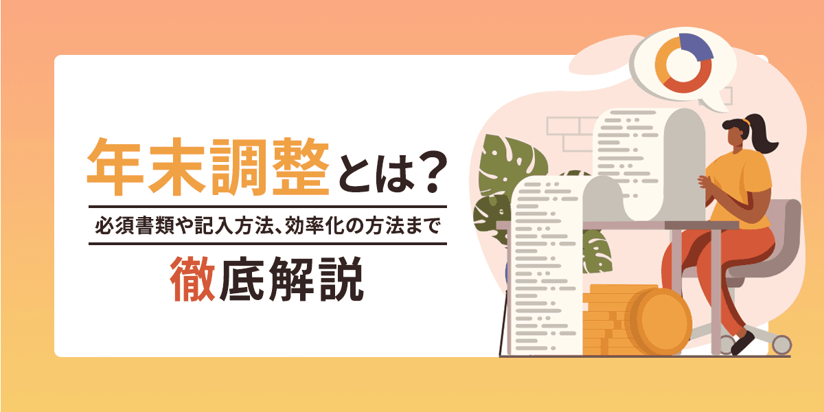 年末調整とは?必要書類や 記入方法、効率化の方法まで徹底解説!