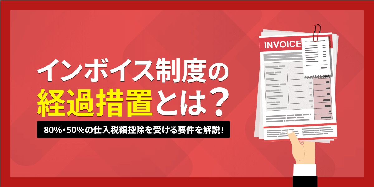 インボイス制度の経過措置とは?80%・50%の仕入税額控除を受ける要件を解説!