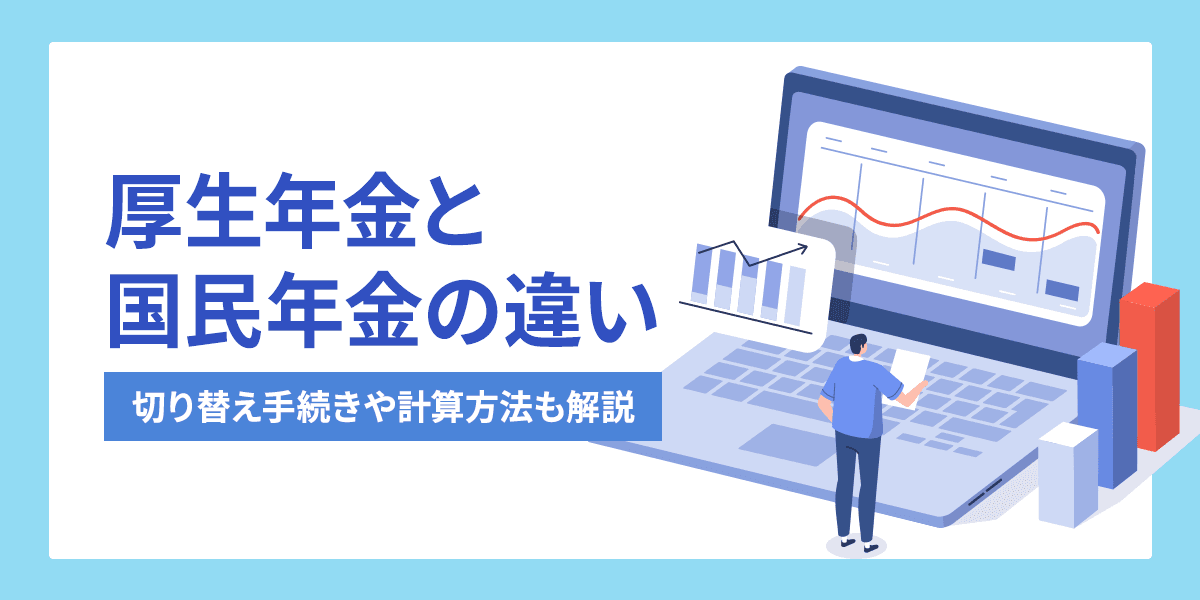 厚生年金と国民年金の違いとは?切り換え手続きや計算方法についてもわかりやすく解説!