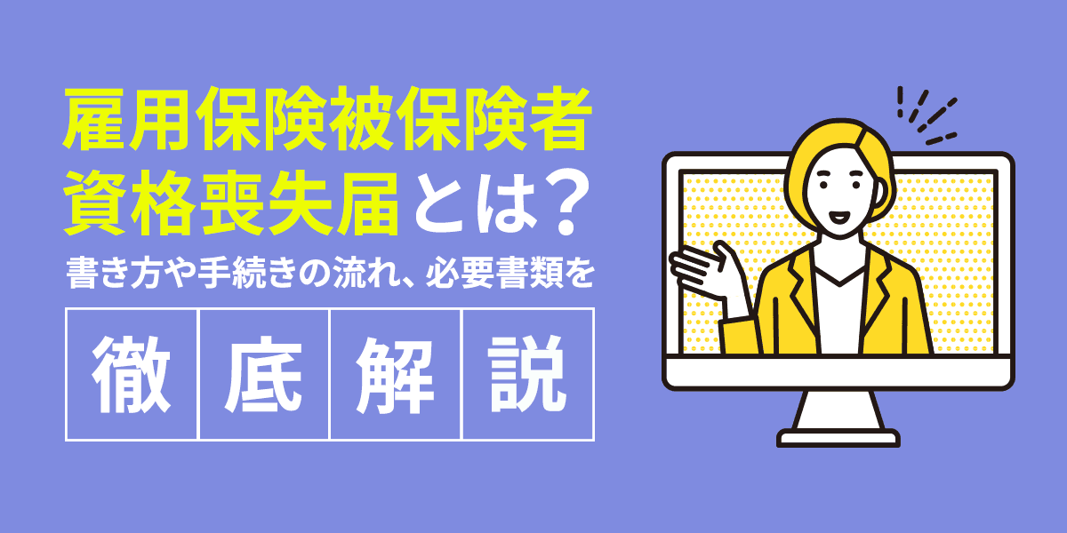 雇用保険被保険者資格喪失届とは?書き方や手続きの流れ、必要書類について徹底解説!