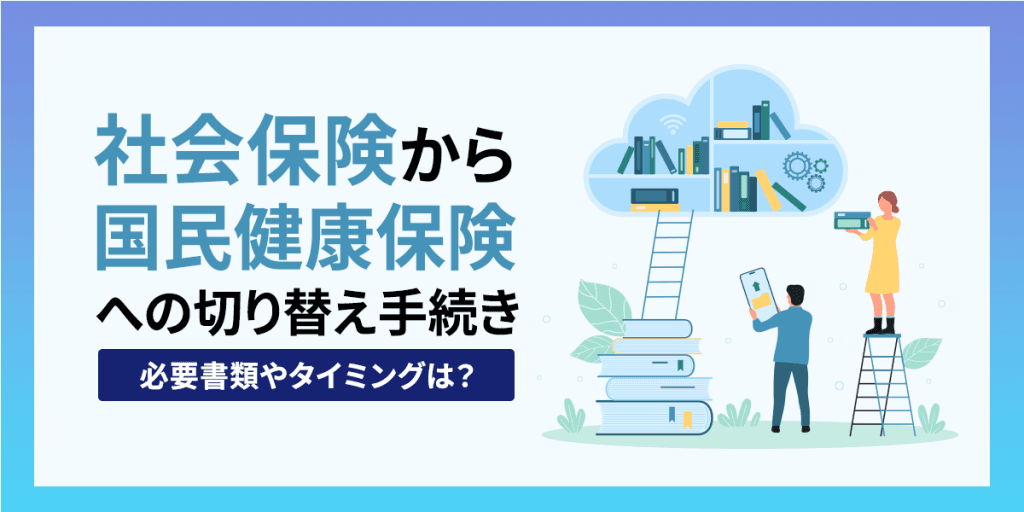 社会保険から国民健康保険への切り替え手続き|必要書類やタイミングは?