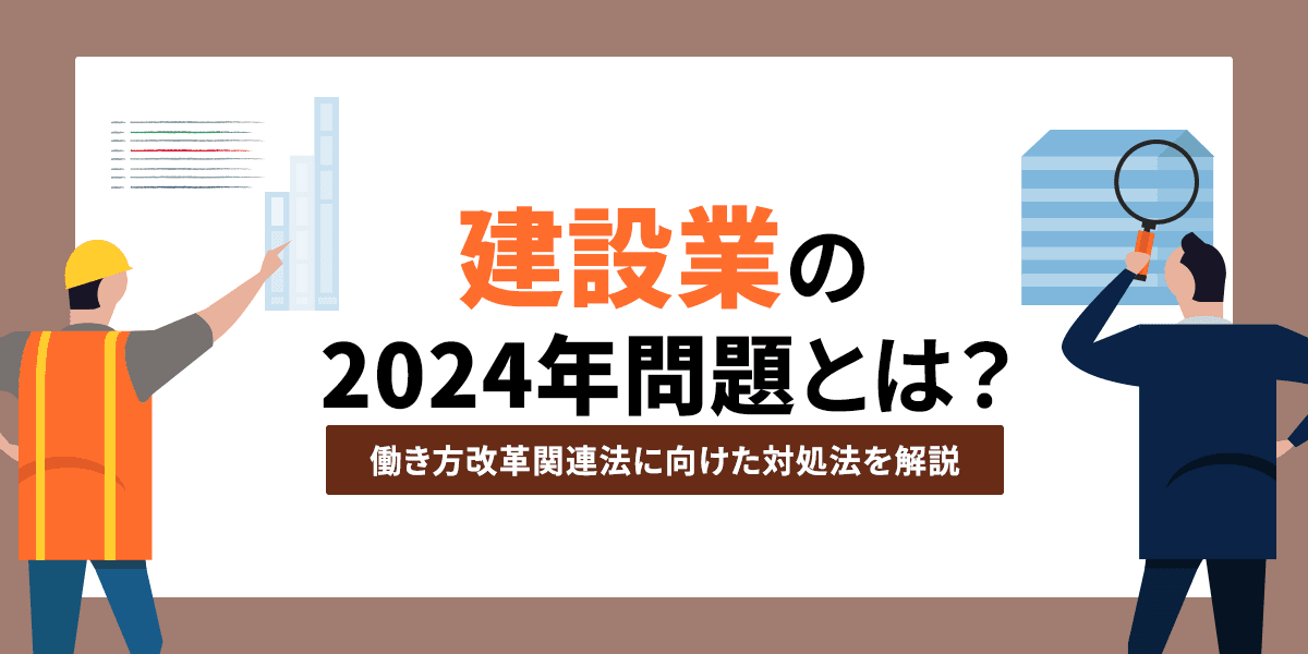 建設業の2024年問題とは?働き方改革関連法に向けた対処法を解説
