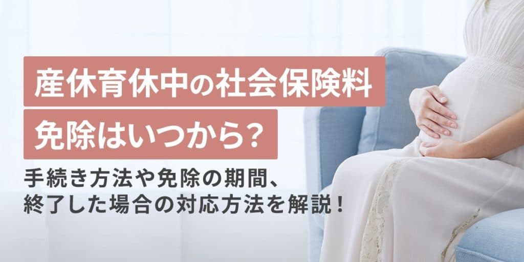 産休・育休中の社会保険料免除はいつから?手続き方法や免除の期間、終了した場合の対応方法を解説