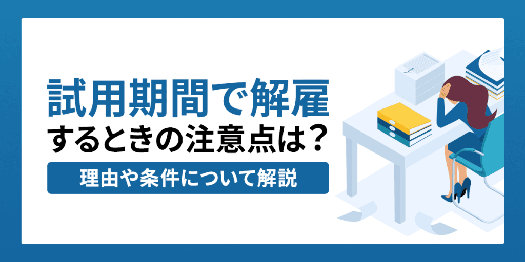 試用期間で解雇するときの注意点は?理由や条件について解説