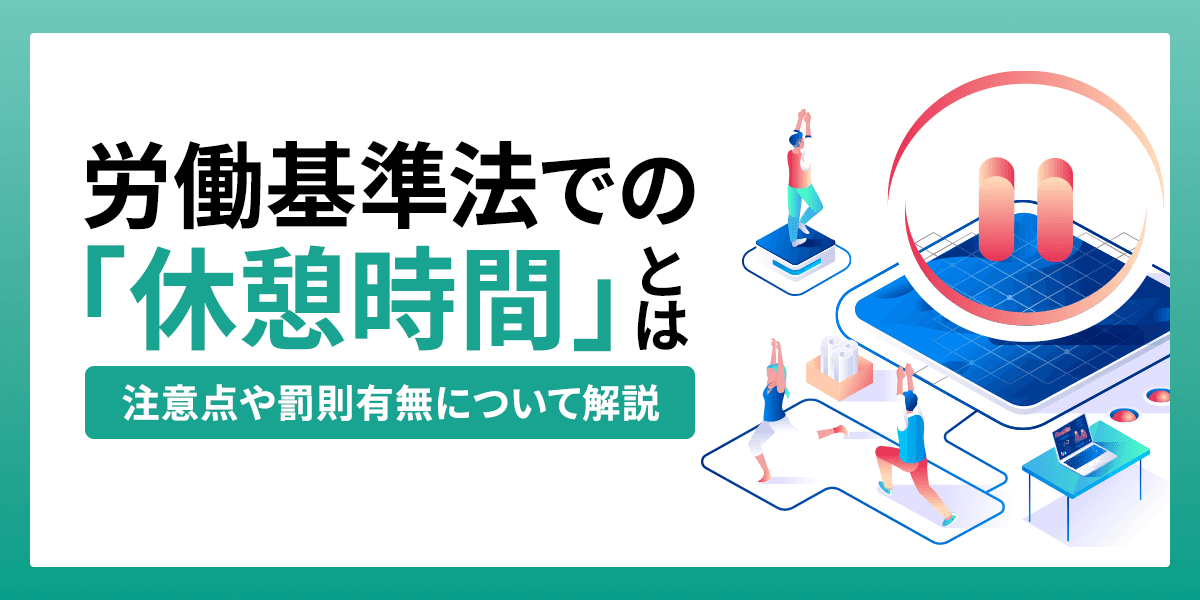 労働基準法での「休憩時間」とは?注意点や罰則有無について解説