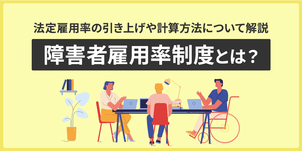 障害者雇用率制度とは?法定雇用率の引き上げや計算方法についてわかりやすく解説