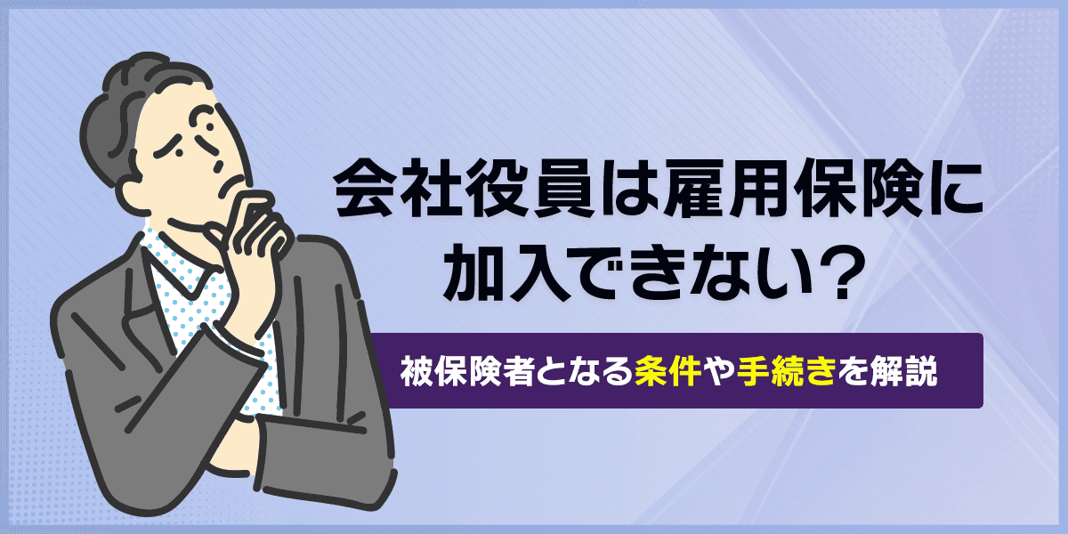 会社役員は雇用保険に加入できない?被保険者となる条件や手続きなど解説