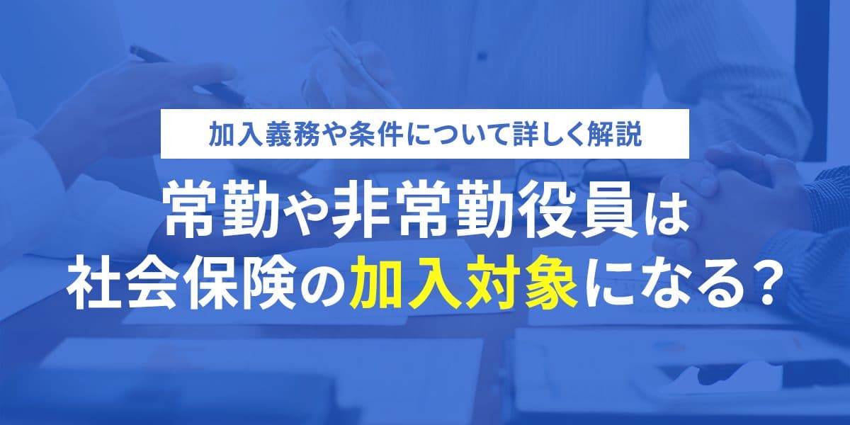 常勤や非常勤役員は社会保険の加入対象になる?加入義務や条件について詳しく解説