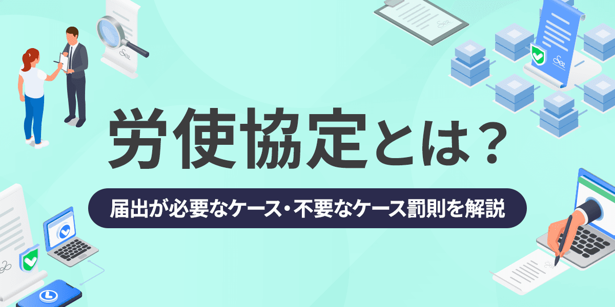 労使協定とは?届出が必要なケース・不要なケース・罰則を解説