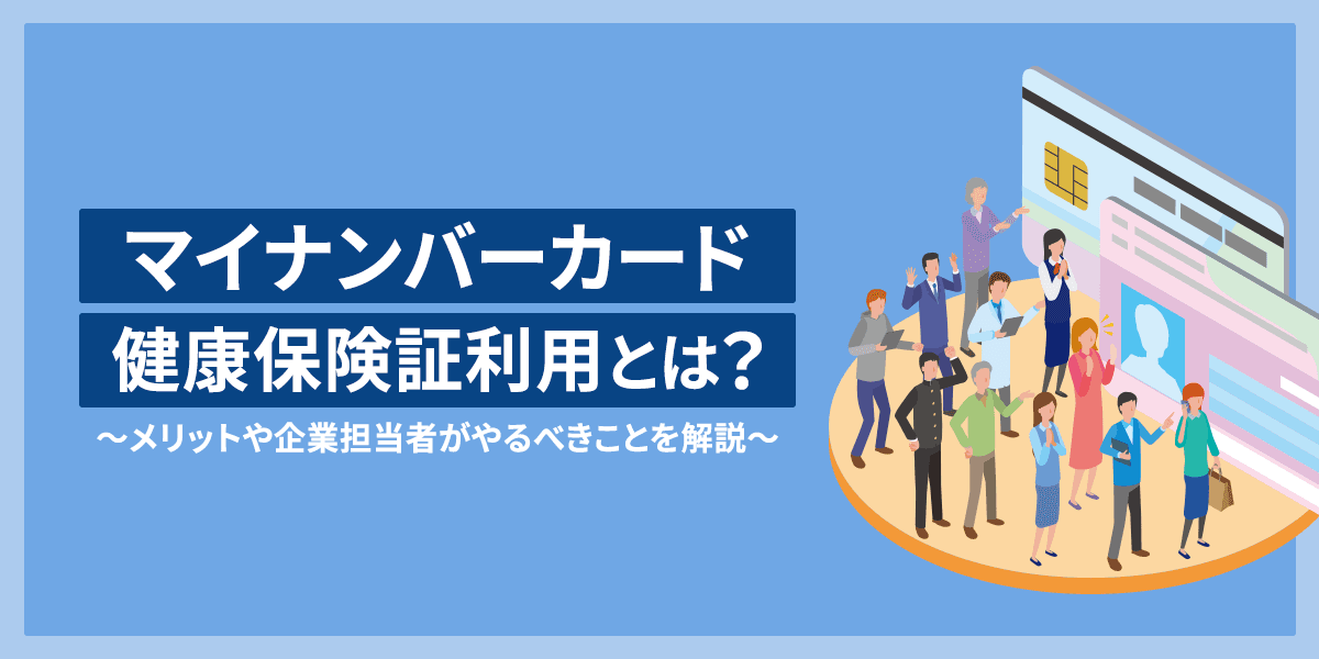マイナンバーカードの健康保険証利用とは?メリットや企業担当者がやるべきことを解説