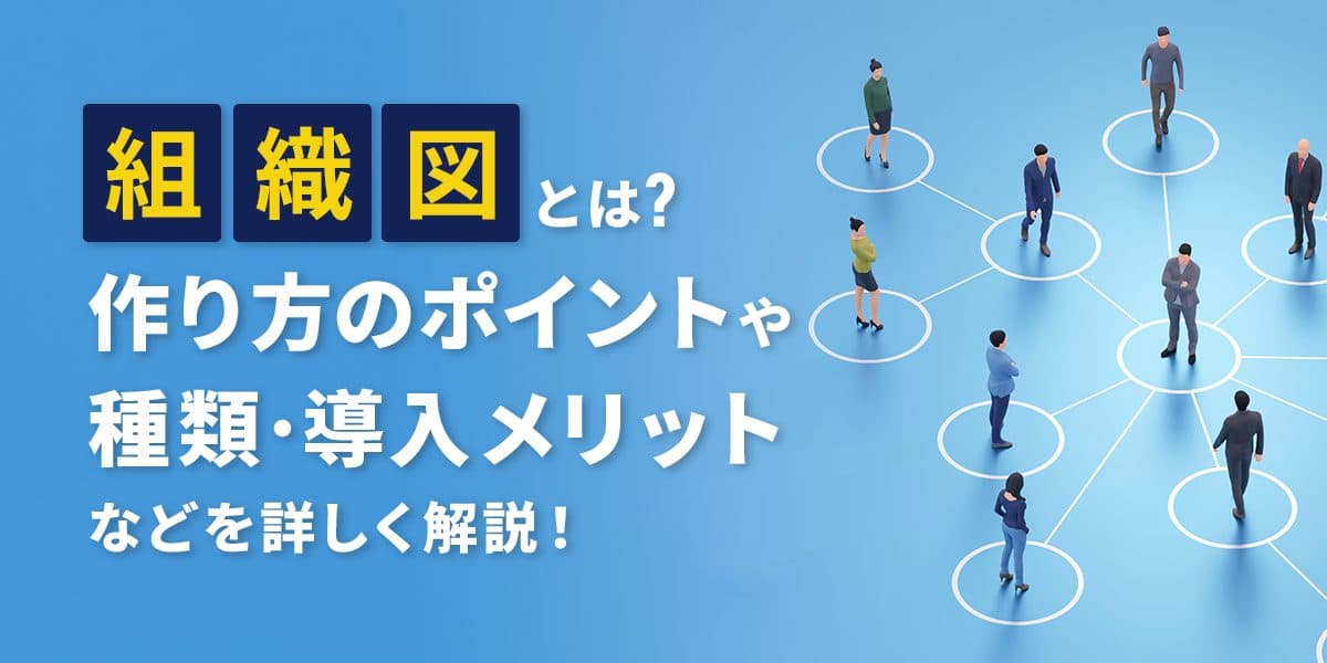組織図とは?作り方のポイントや種類・導入メリットなどを詳しく解説!