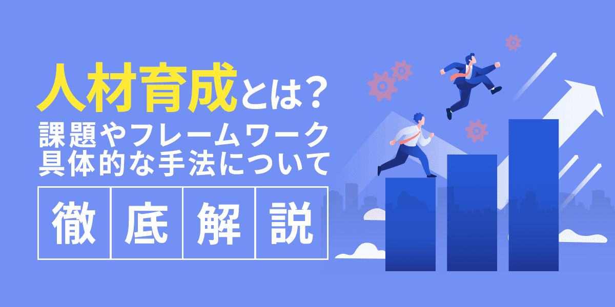 人材育成とは?課題やフレームワーク、具体的な手法について徹底解説