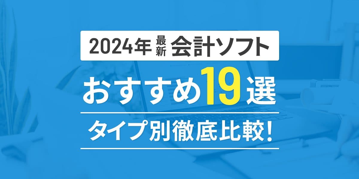 【2024年最新】会計ソフトおすすめ19選タイプ別徹底比較!