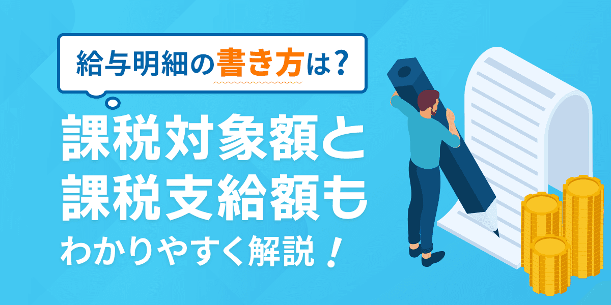給与明細の書き方は?課税対象額と課税支給額もわかりやすく解説