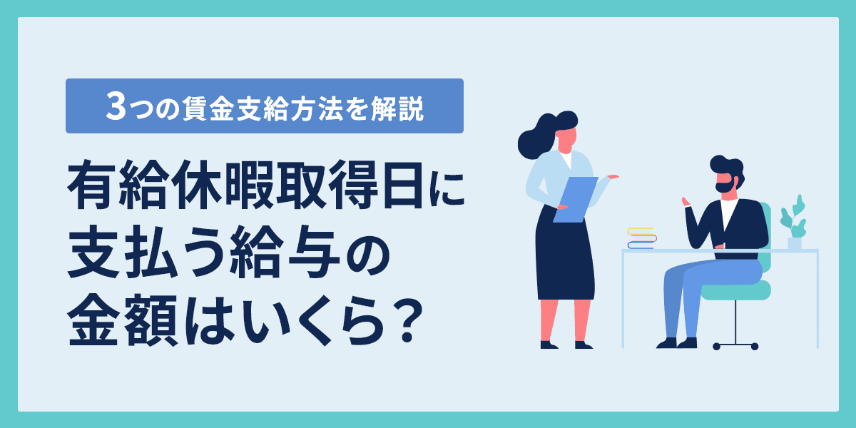 有給休暇取得日に支払う給与の金額はいくら? 3つの賃金支給方法を解説