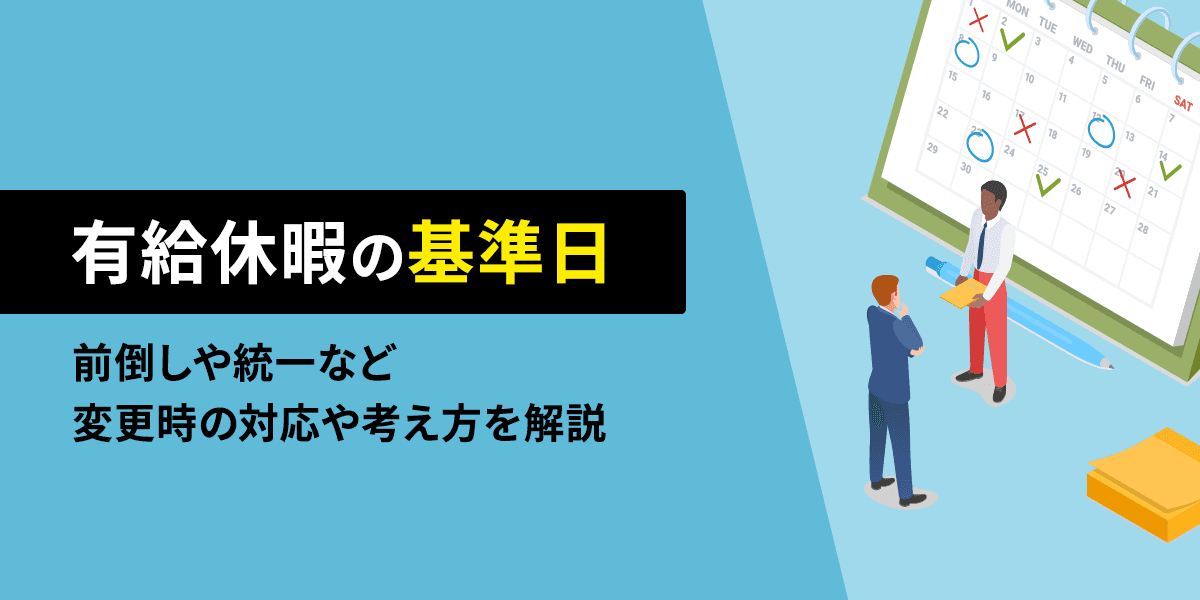 有給休暇の基準日とは?前倒しや統一など変更時の対応や考え方を解説
