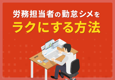 労務担当者の勤怠シメをラクにする方法