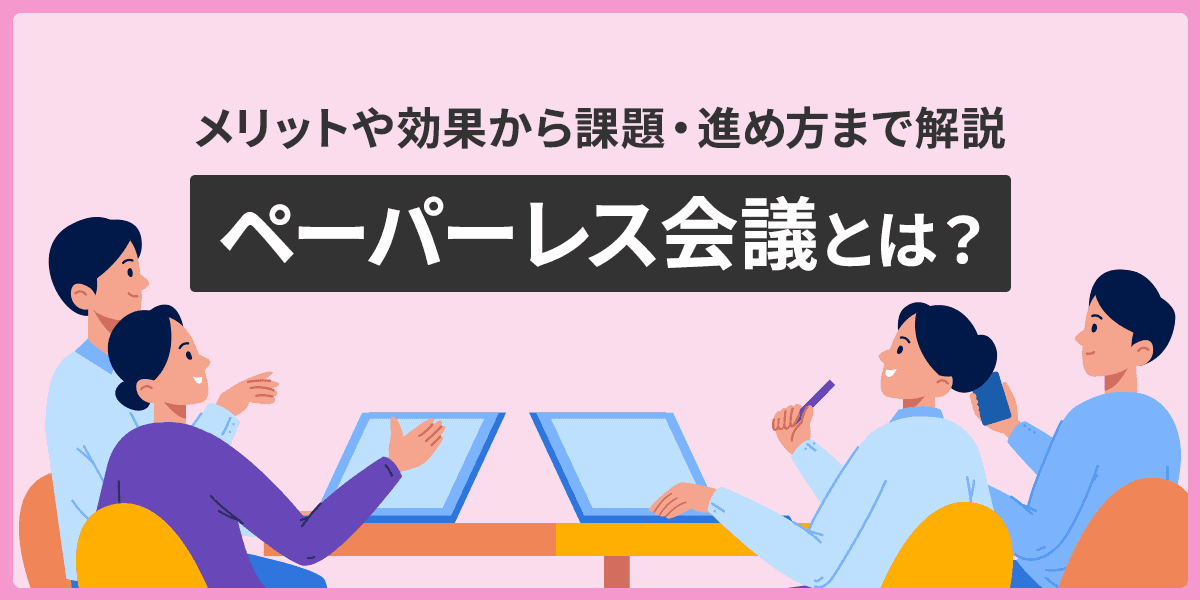 ペーパーレス会議とは?メリットや効果から課題・進め方まで解説