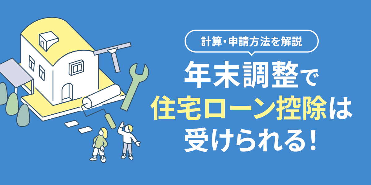 年末調整で住宅ローン控除は受けられる!計算・申請方法を解説