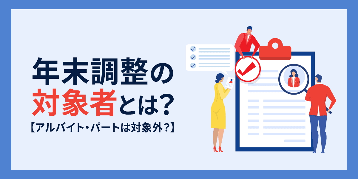 年末調整の対象者とは?アルバイト・パートは対象外?