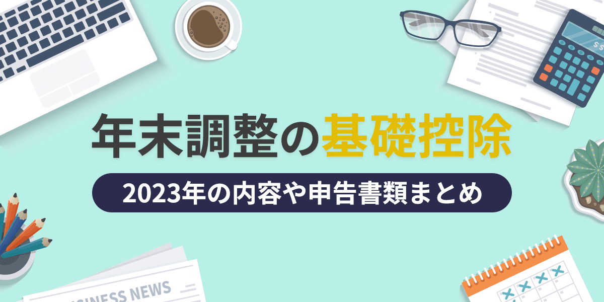 年末調整の基礎控除とは?2023年の内容や申告書類まとめ