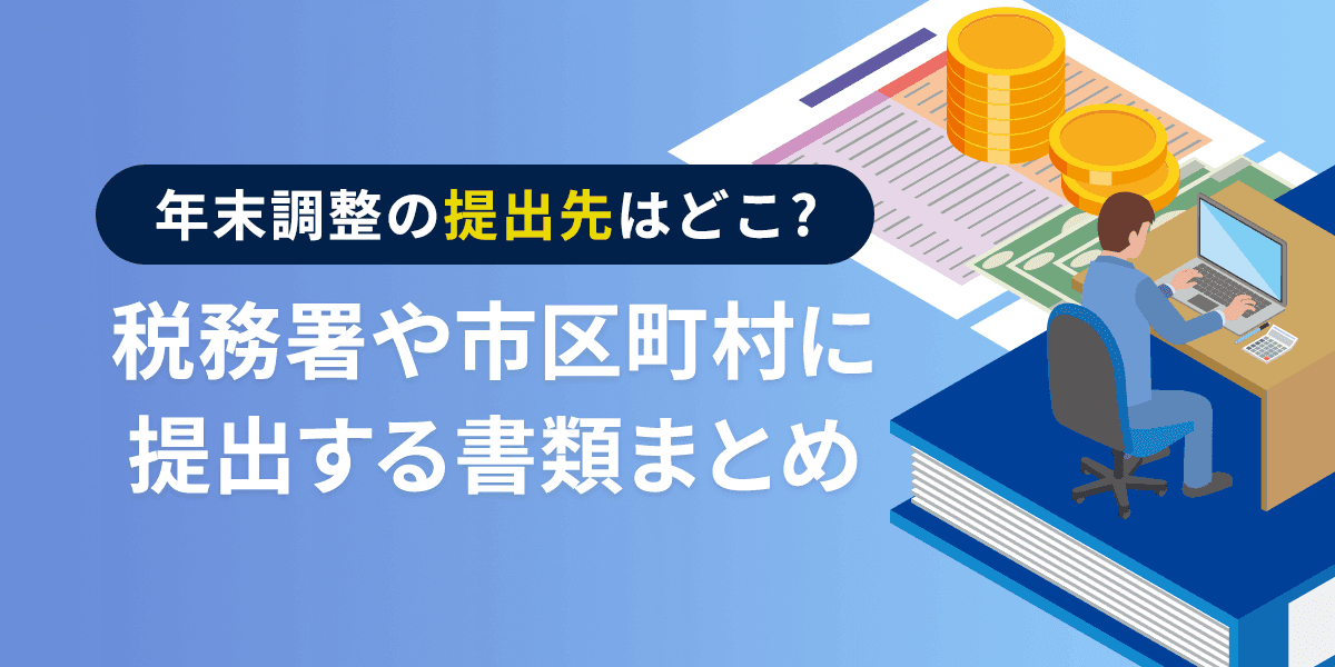 年末調整の提出先はどこ?税務署や市区町村に提出する書類まとめ